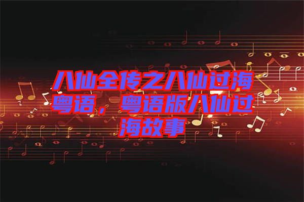 八仙全傳之八仙過?；浾Z，粵語版八仙過海故事