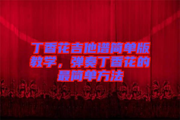 丁香花吉他譜簡單版教學，彈奏丁香花的最簡單方法