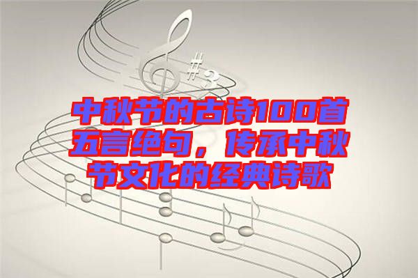 中秋節(jié)的古詩(shī)100首五言絕句，傳承中秋節(jié)文化的經(jīng)典詩(shī)歌