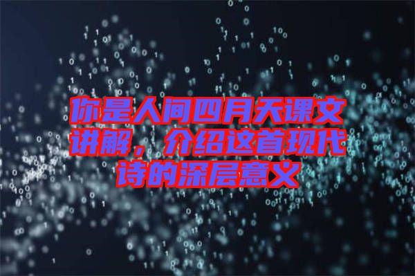 你是人間四月天課文講解，介紹這首現(xiàn)代詩的深層意義