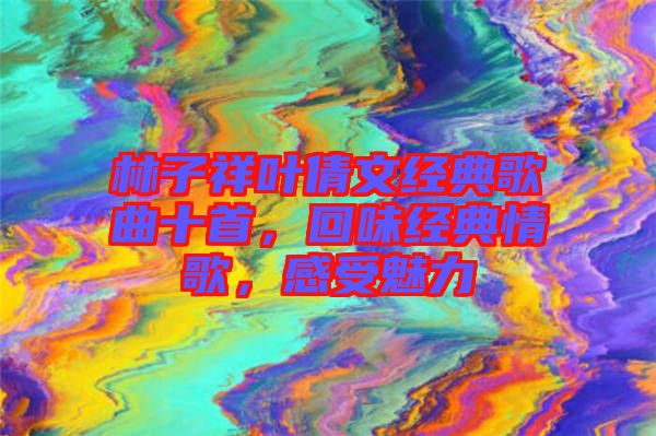 林子祥葉倩文經典歌曲十首，回味經典情歌，感受魅力