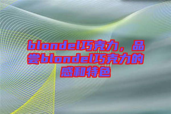blondel巧克力，品嘗blondel巧克力的感和特色