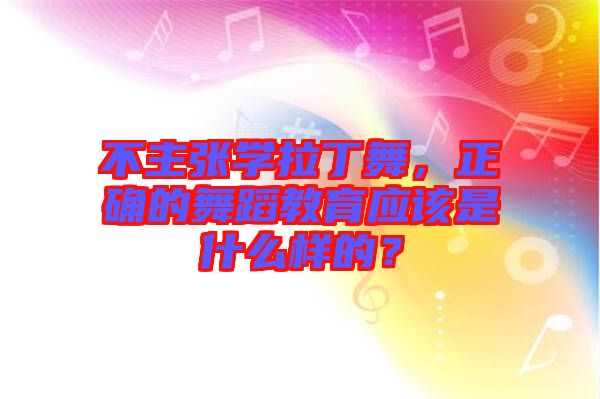 不主張學(xué)拉丁舞，正確的舞蹈教育應(yīng)該是什么樣的？