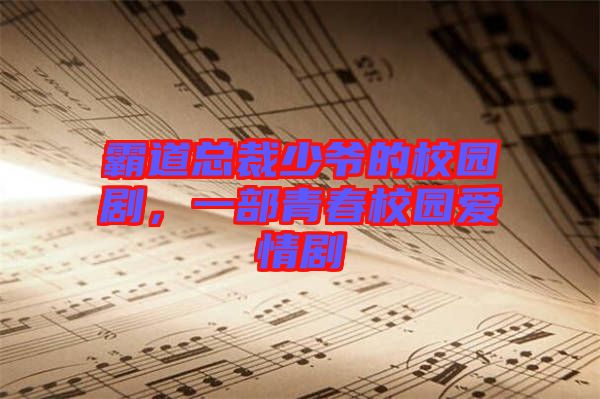 霸道總裁少爺?shù)男@劇，一部青春校園愛情劇