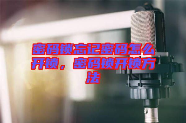 密碼鎖忘記密碼怎么開鎖，密碼鎖開鎖方法