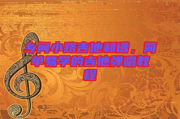 鄉(xiāng)間小路吉他和譜，簡(jiǎn)單易學(xué)的吉他彈唱教程