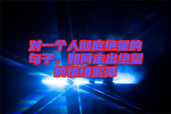 對一個人徹底絕望的句子，如何走出絕望的情緒泥潭