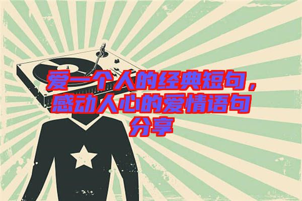 愛一個人的經(jīng)典短句，感動人心的愛情語句分享
