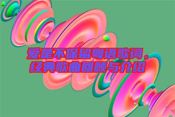 愛是不保留粵語歌詞，經(jīng)典歌曲回顧與介紹