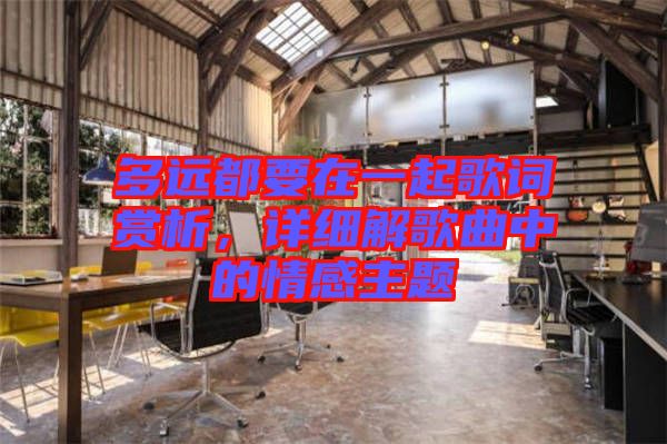 多遠(yuǎn)都要在一起歌詞賞析，詳細(xì)解歌曲中的情感主題