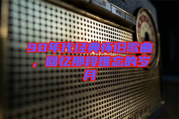 90年代經(jīng)典懷舊歌曲，回憶那段難忘的歲月