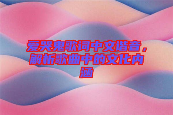 愛哭鬼歌詞中文諧音，解析歌曲中的文化內(nèi)涵