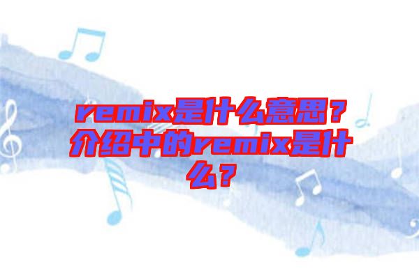 remix是什么意思？介紹中的remix是什么？