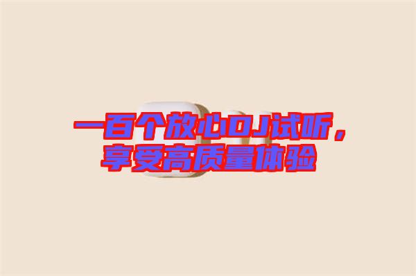 一百個放心DJ試聽，享受高質(zhì)量體驗