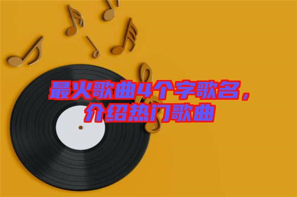 最火歌曲4個(gè)字歌名，介紹熱門歌曲