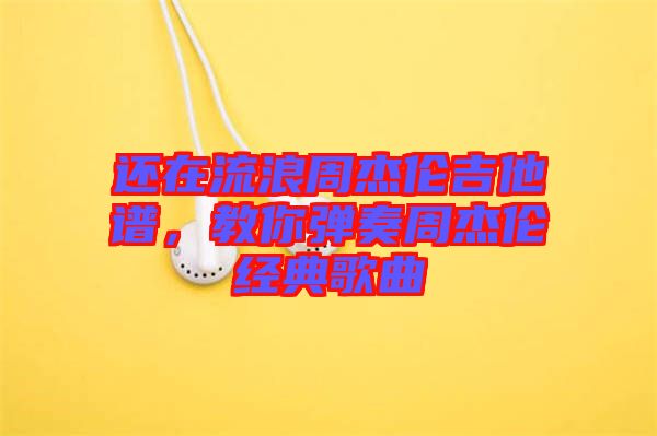 還在流浪周杰倫吉他譜，教你彈奏周杰倫經(jīng)典歌曲