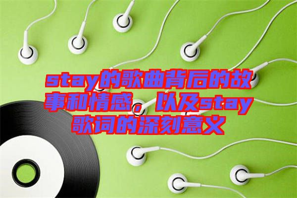 stay的歌曲背后的故事和情感，以及stay歌詞的深刻意義
