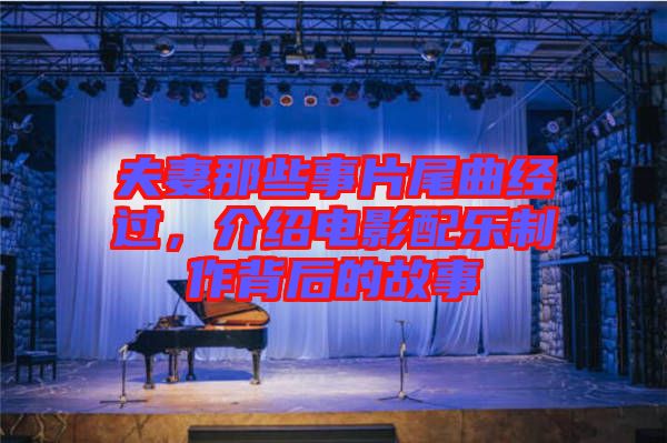 夫妻那些事片尾曲經(jīng)過，介紹電影配樂制作背后的故事