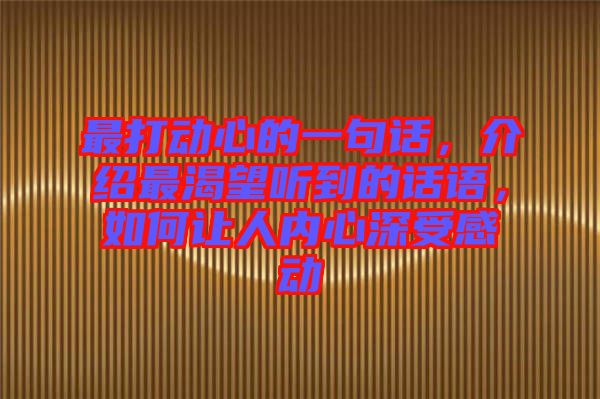 最打動(dòng)心的一句話，介紹最渴望聽(tīng)到的話語(yǔ)，如何讓人內(nèi)心深受感動(dòng)