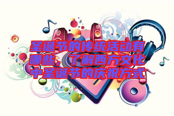 圣誕節(jié)的傳統(tǒng)活動(dòng)有哪些，了解西方文化中圣誕節(jié)的慶祝方式