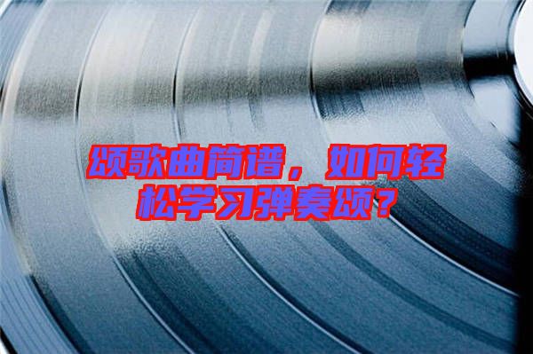 頌歌曲簡譜，如何輕松學(xué)習(xí)彈奏頌？
