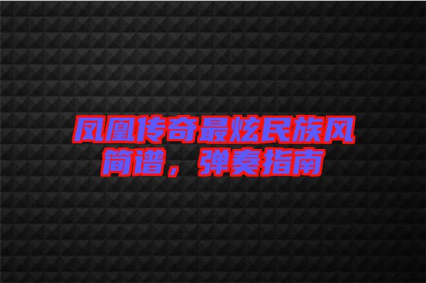 鳳凰傳奇最炫民族風(fēng)簡譜，彈奏指南