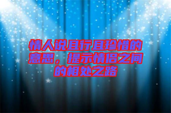 情人說且行且珍惜的意思，提示情侶之間的相處之路