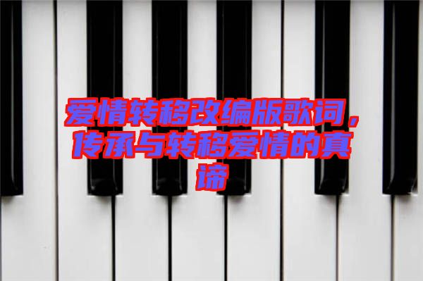 愛情轉(zhuǎn)移改編版歌詞，傳承與轉(zhuǎn)移愛情的真諦