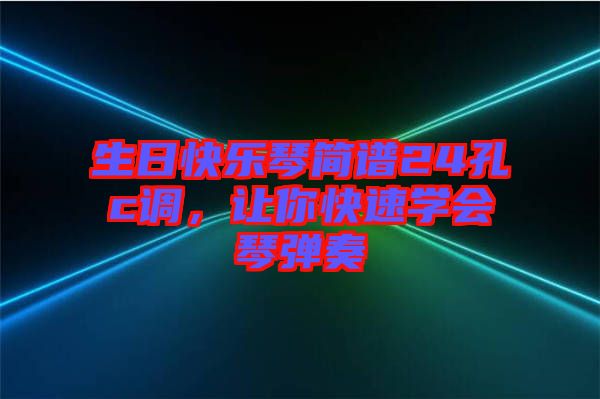 生日快樂琴簡(jiǎn)譜24孔c調(diào)，讓你快速學(xué)會(huì)琴彈奏