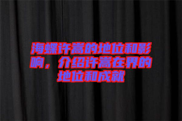 海蝶許嵩的地位和影響，介紹許嵩在界的地位和成就