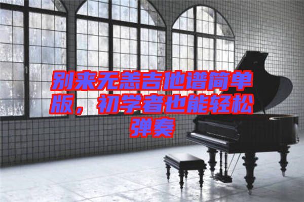別來無恙吉他譜簡單版，初學(xué)者也能輕松彈奏