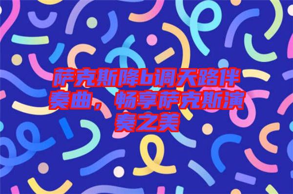 薩克斯降b調(diào)天路伴奏曲，暢享薩克斯演奏之美
