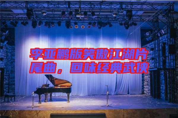 李亞鵬版笑傲江湖片尾曲，回味經(jīng)典武俠