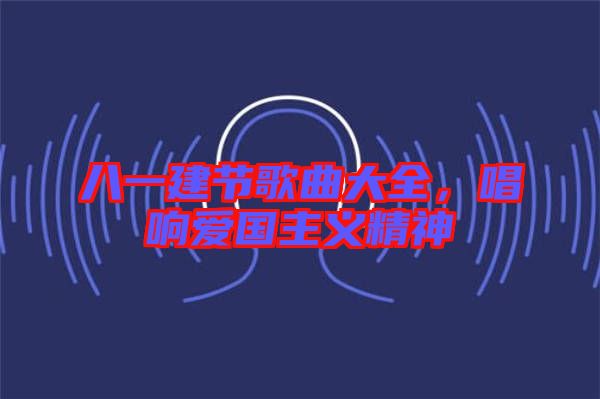 八一建節(jié)歌曲大全，唱響愛國主義精神