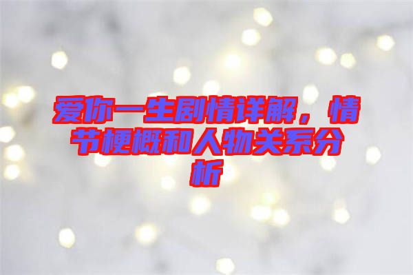 愛你一生劇情詳解，情節(jié)梗概和人物關系分析