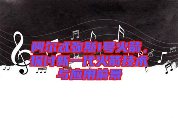 阿爾忒彌斯1號(hào)火箭，探討新一代火箭技術(shù)與應(yīng)用前景