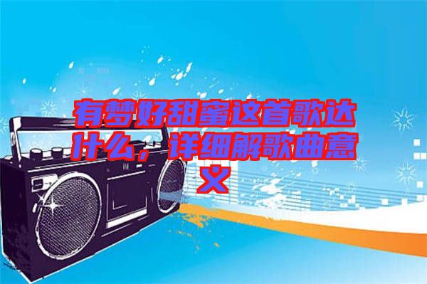 有夢好甜蜜這首歌達(dá)什么，詳細(xì)解歌曲意義