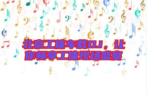 北京工體車載DJ，讓你暢享工體現(xiàn)場盛宴
