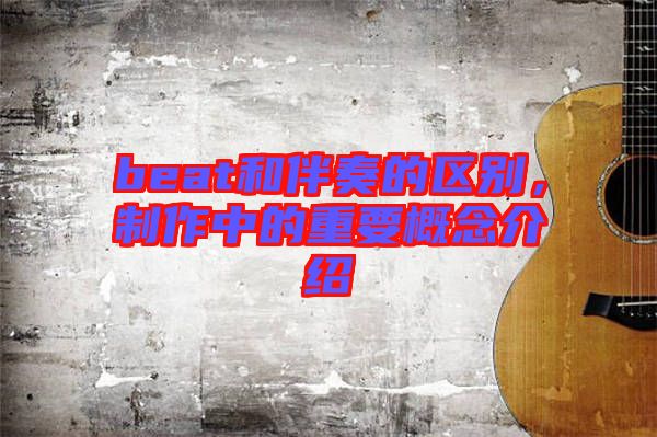 beat和伴奏的區(qū)別，制作中的重要概念介紹