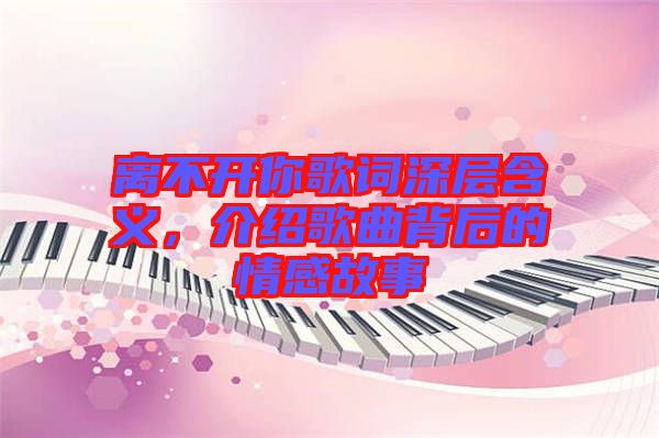 離不開你歌詞深層含義，介紹歌曲背后的情感故事