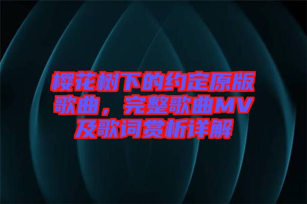 櫻花樹下的約定原版歌曲，完整歌曲MV及歌詞賞析詳解