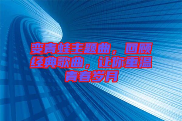 變青蛙主題曲，回顧經(jīng)典歌曲，讓你重溫青春歲月