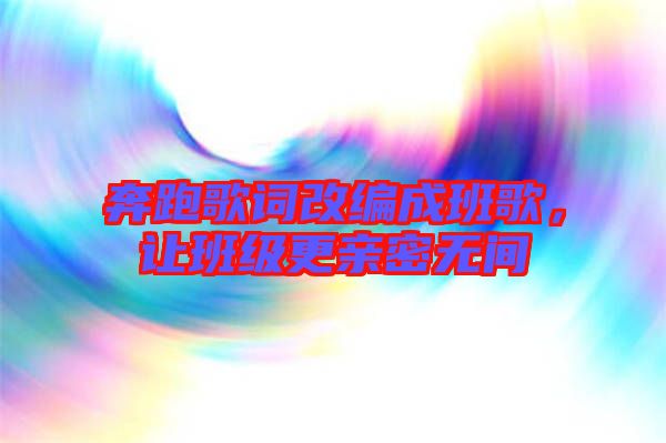 奔跑歌詞改編成班歌，讓班級(jí)更親密無(wú)間
