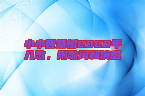 小小智慧樹2020年兒歌，附歌詞和演唱