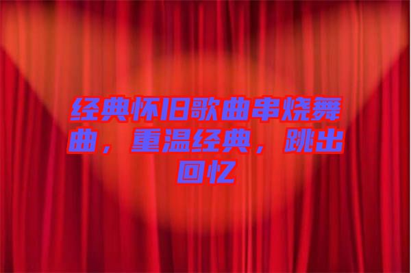 經典懷舊歌曲串燒舞曲，重溫經典，跳出回憶