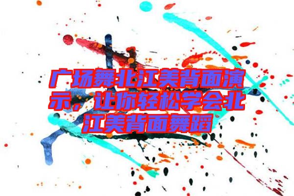 廣場(chǎng)舞北江美背面演示，讓你輕松學(xué)會(huì)北江美背面舞蹈