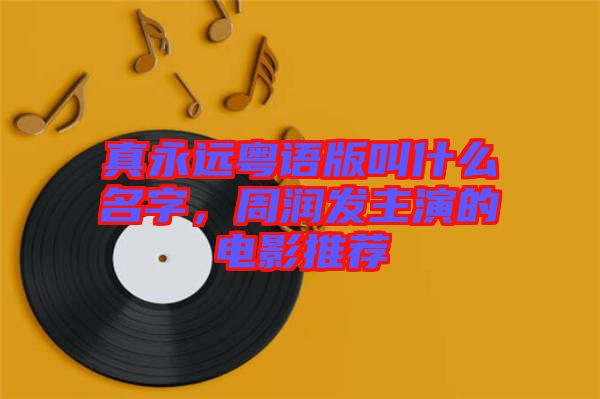 真永遠(yuǎn)粵語(yǔ)版叫什么名字，周潤(rùn)發(fā)主演的電影推薦