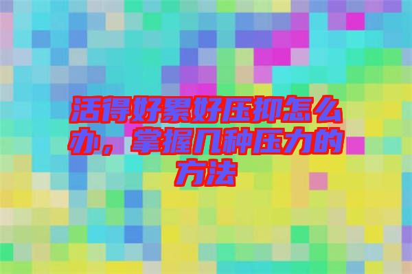 活得好累好壓抑怎么辦，掌握幾種壓力的方法