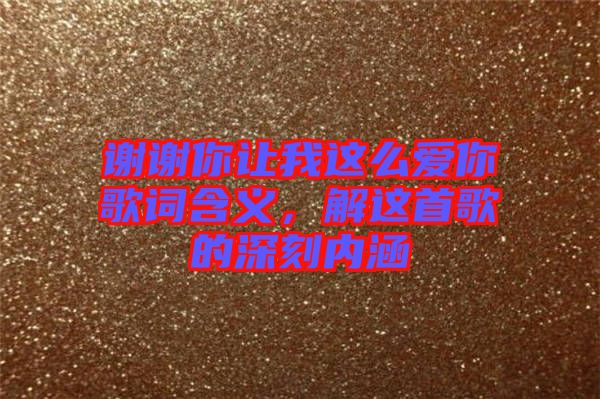 謝謝你讓我這么愛(ài)你歌詞含義，解這首歌的深刻內(nèi)涵