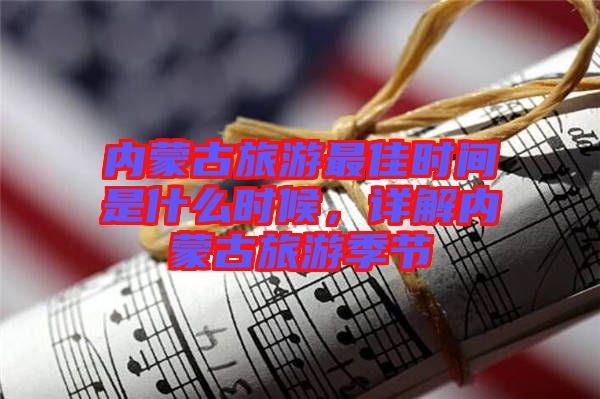 內(nèi)蒙古旅游最佳時間是什么時候，詳解內(nèi)蒙古旅游季節(jié)